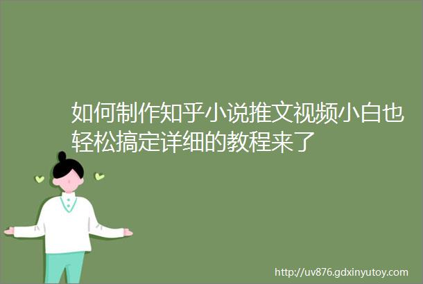 如何制作知乎小说推文视频小白也轻松搞定详细的教程来了